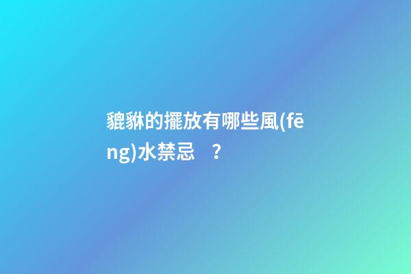 貔貅的擺放有哪些風(fēng)水禁忌？